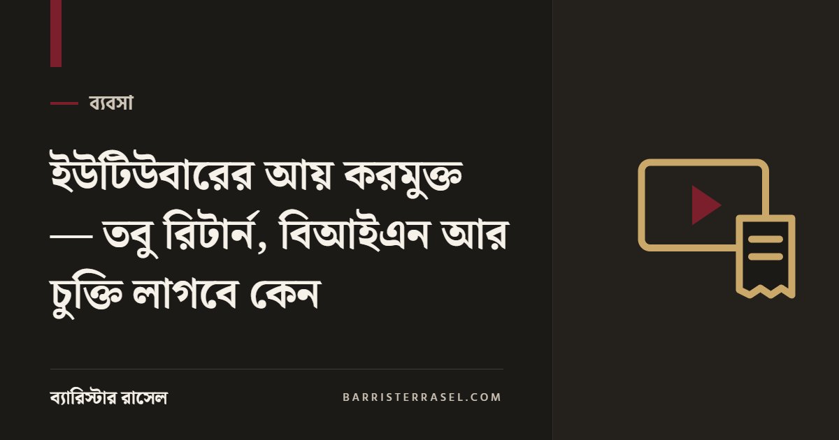 ইউটিউবারের আয় করমুক্ত — তবু রিটার্ন, বিআইএন আর চুক্তি লাগবে কেন