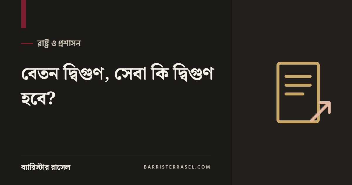 বেতন দ্বিগুণ, সেবা কি দ্বিগুণ হবে?